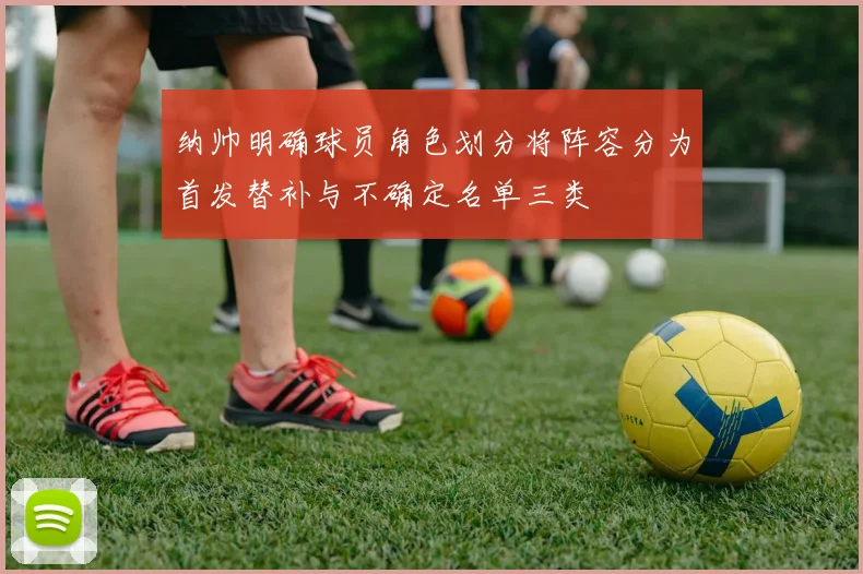 纳帅明确球员角色划分将阵容分为首发替补与不确定名单三类