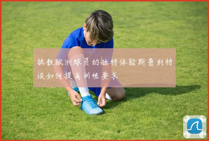 执教欧洲球员的独特体验斯普利特谈如何提高训练要求