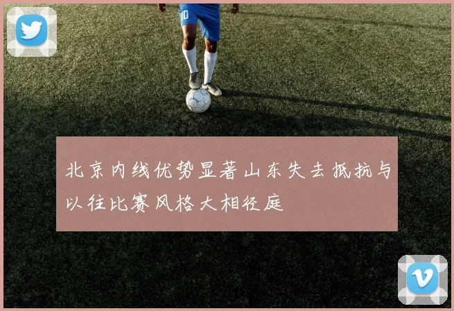 北京内线优势显著山东失去抵抗与以往比赛风格大相径庭
