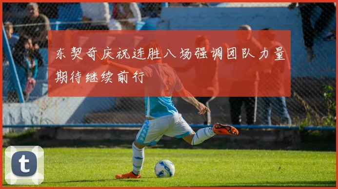 东契奇庆祝连胜八场强调团队力量期待继续前行