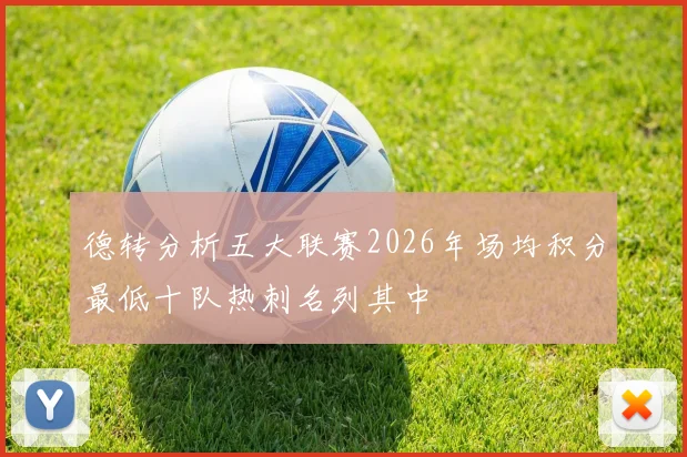德转分析五大联赛2026年场均积分最低十队热刺名列其中