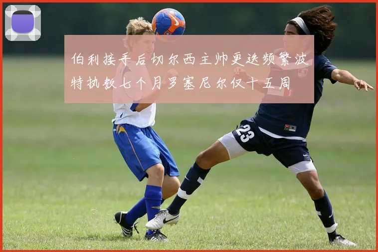 伯利接手后切尔西主帅更迭频繁波特执教七个月罗塞尼尔仅十五周
