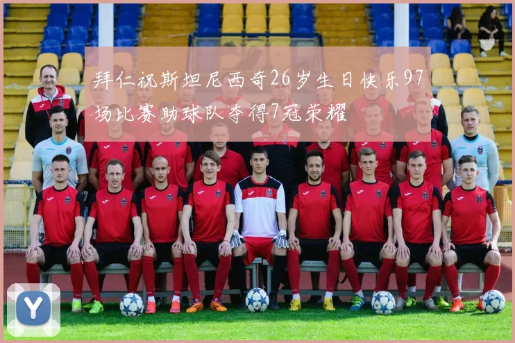 拜仁祝斯坦尼西奇26岁生日快乐97场比赛助球队夺得7冠荣耀